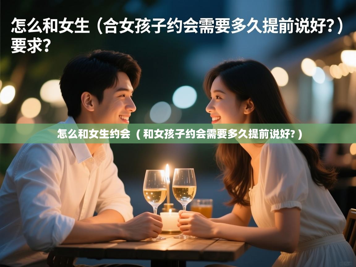 怎么和女生约会 ( 和女孩子约会需要多久提前说好? ) 怎么和女生约会 ( 和女孩子约会需要多久提前说好? )