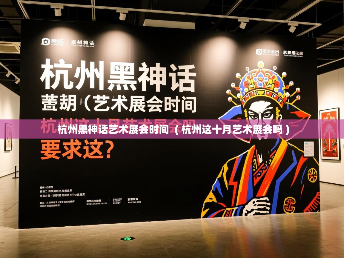 杭州黑神话艺术展会时间 ( 杭州这十月艺术展会吗 ) 杭州黑神话艺术展会时间 ( 杭州这十月艺术展会吗 )