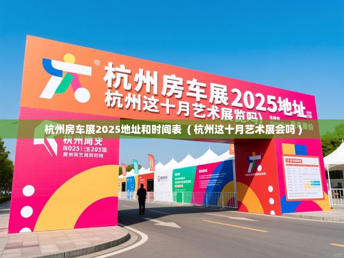  杭州房车展2025地址和时间表  ( 杭州这十月艺术展会吗 )