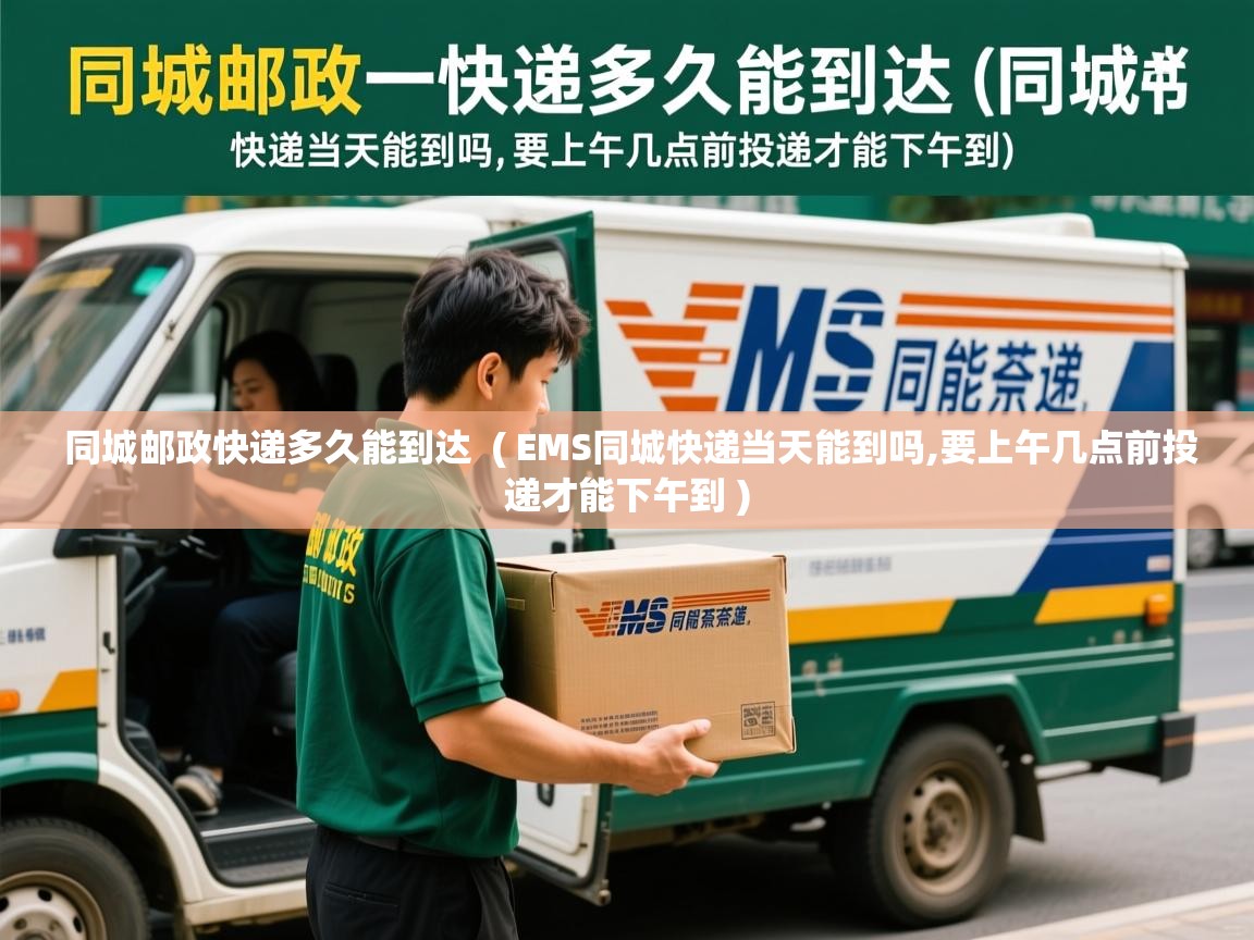  同城邮政快递多久能到达  ( EMS同城快递当天能到吗,要上午几点前投递才能下午到 )
