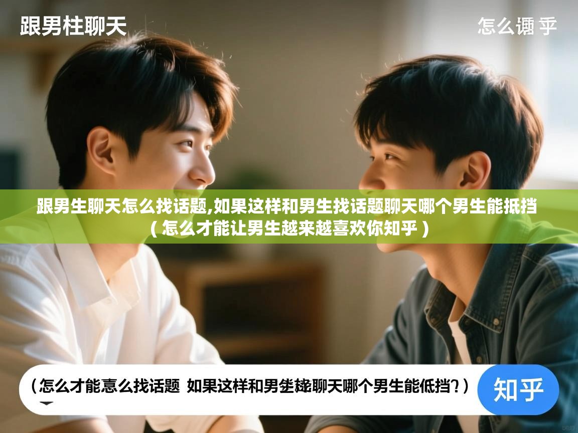  跟男生聊天怎么找话题,如果这样和男生找话题聊天哪个男生能抵挡  ( 怎么才能让男生越来越喜欢你知乎 )