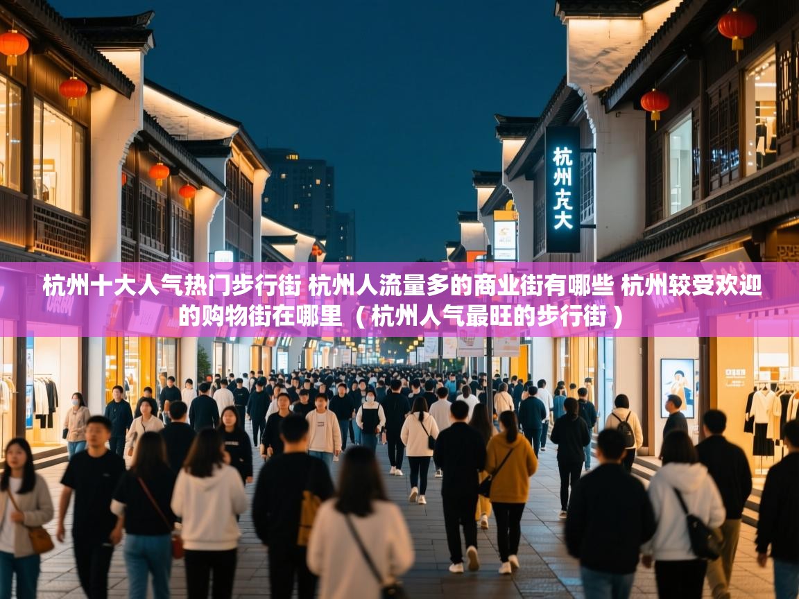 杭州十大人气热门步行街 杭州人流量多的商业街有哪些 杭州较受欢迎的购物街在哪里 ( 杭州人气最旺的步行街 ) 杭州十大人气热门步行街 杭州人流量多的商业街有哪些 杭州较受欢迎的购物街在哪里 ( 杭州人气最旺的步行街 )