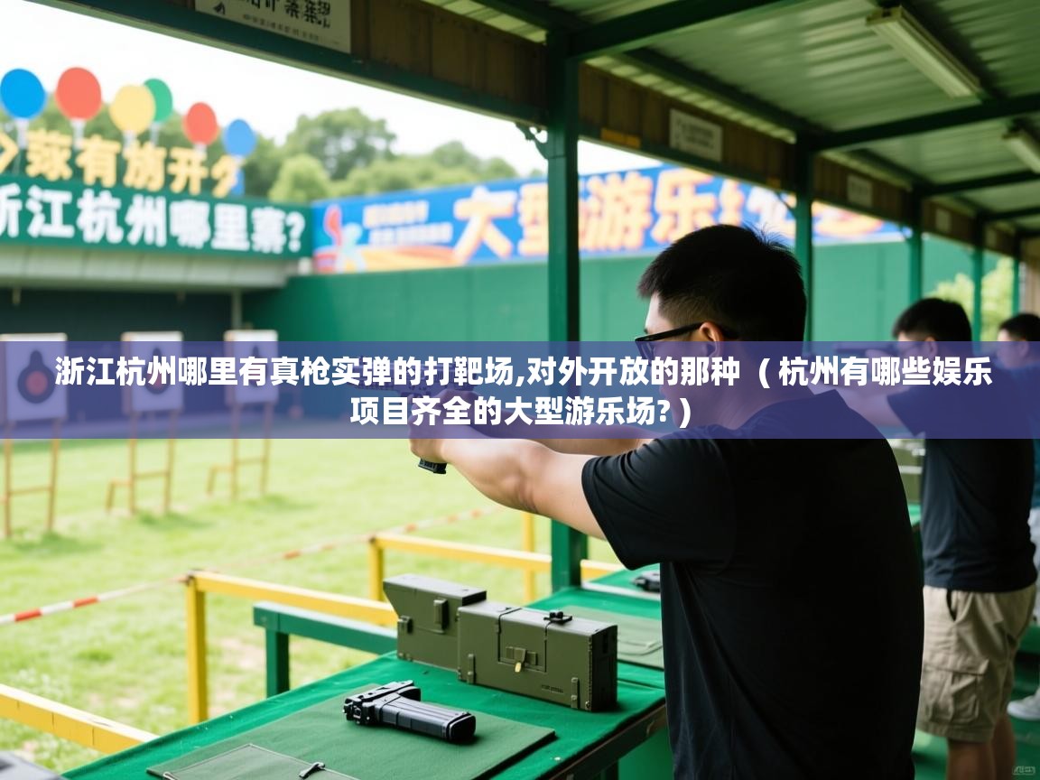  浙江杭州哪里有真枪实弹的打靶场,对外开放的那种  ( 杭州有哪些娱乐项目齐全的大型游乐场? )