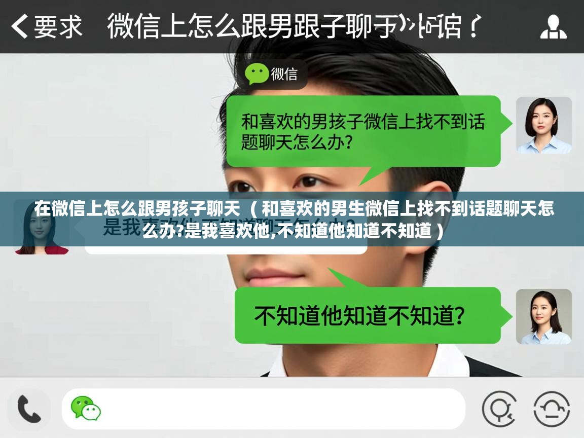  在微信上怎么跟男孩子聊天  ( 和喜欢的男生微信上找不到话题聊天怎么办?是我喜欢他,不知道他知道不知道 )