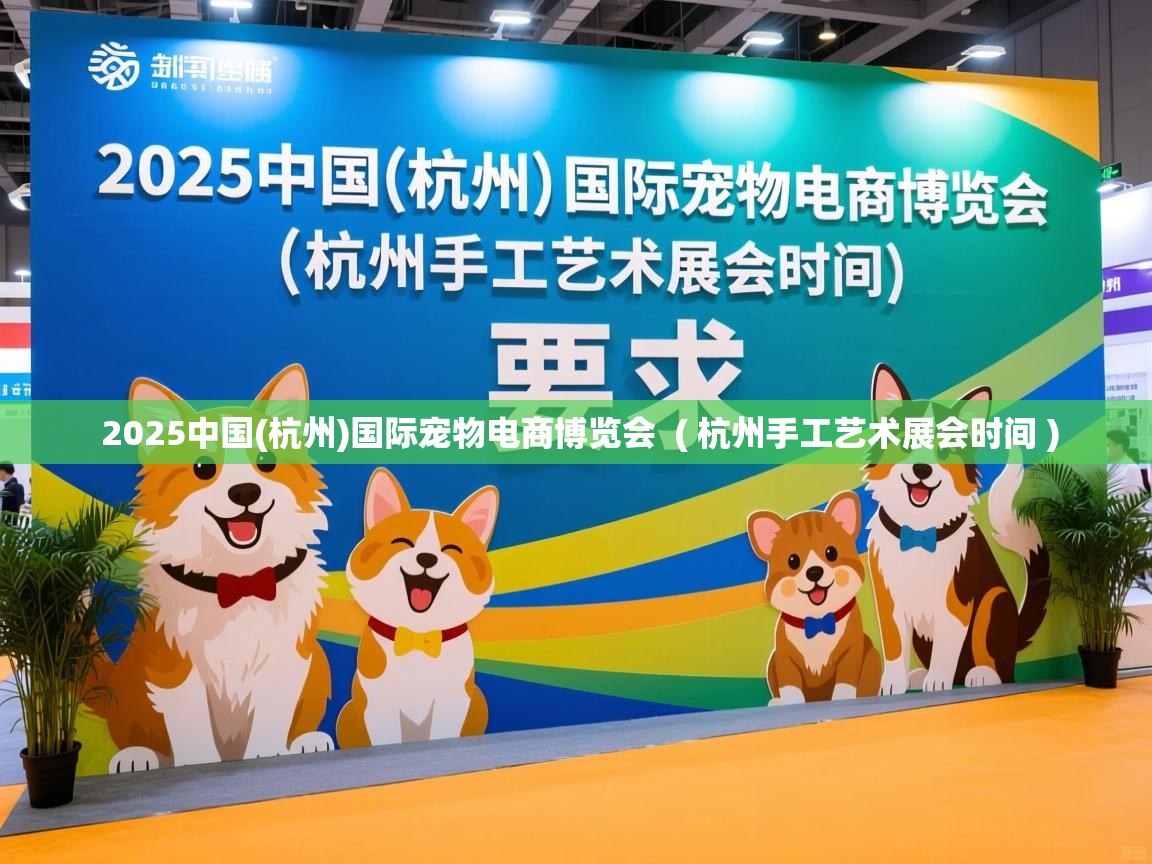 2025中国(杭州)国际宠物电商博览会 ( 杭州手工艺术展会时间 ) 2025中国(杭州)国际宠物电商博览会 ( 杭州手工艺术展会时间 )