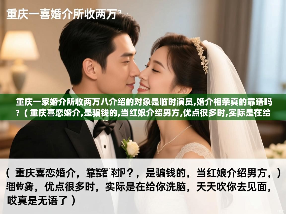 重庆一家婚介所收两万八介绍的对象是临时演员,婚介相亲真的靠谱吗? ( 重庆喜恋婚介,是骗钱的,当红娘介绍男方,优点很多时,实际是在给你洗脑,天天吹你去见面,哎真是无语了 ) 重庆一家婚介所收两万八介绍的对象是临时演员,婚介相亲真的靠谱吗? ( 重庆喜恋婚介,是骗钱的,当红娘介绍男方,优点很多时,实际是在给你洗脑,天天吹你去见面,哎真是无语了 )