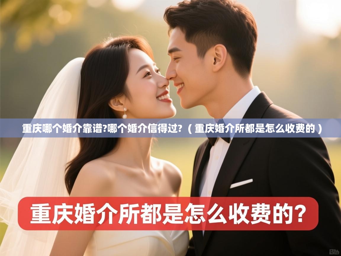  重庆哪个婚介靠谱?哪个婚介信得过?  ( 重庆婚介所都是怎么收费的 )