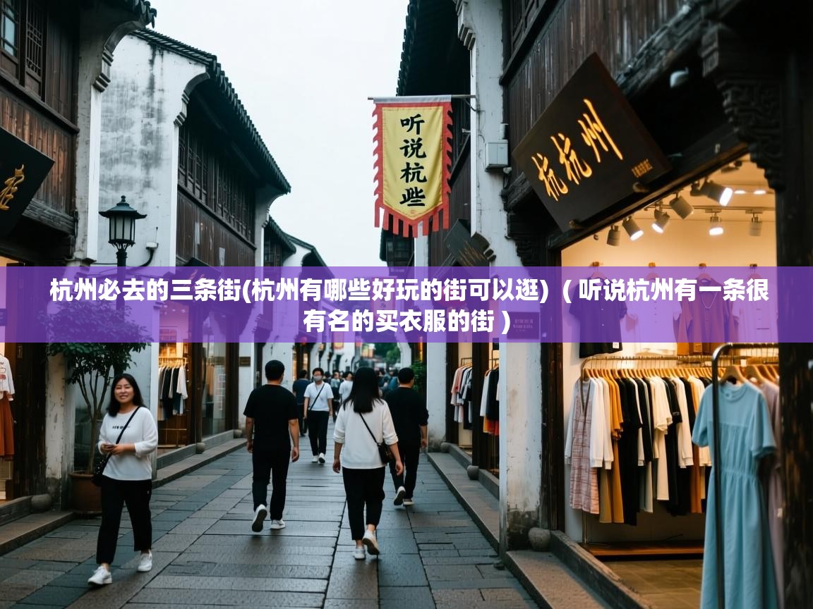 杭州必去的三条街(杭州有哪些好玩的街可以逛) ( 听说杭州有一条很有名的买衣服的街 ) 杭州必去的三条街(杭州有哪些好玩的街可以逛) ( 听说杭州有一条很有名的买衣服的街 )