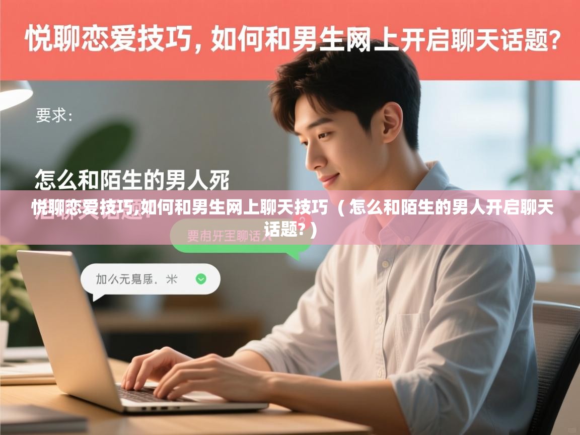  悦聊恋爱技巧,如何和男生网上聊天技巧  ( 怎么和陌生的男人开启聊天话题? )
