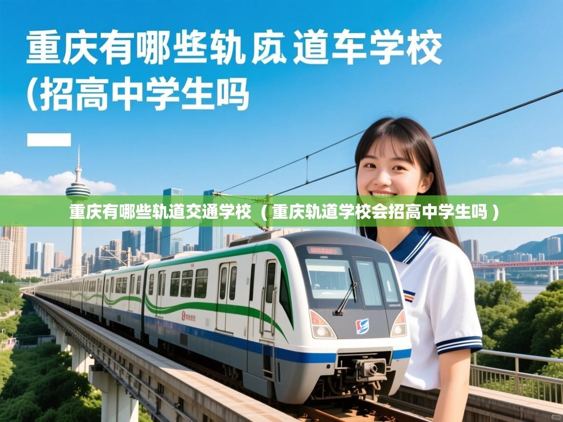 重庆有哪些轨道交通学校 ( 重庆轨道学校会招高中学生吗 ) 重庆有哪些轨道交通学校 ( 重庆轨道学校会招高中学生吗 )