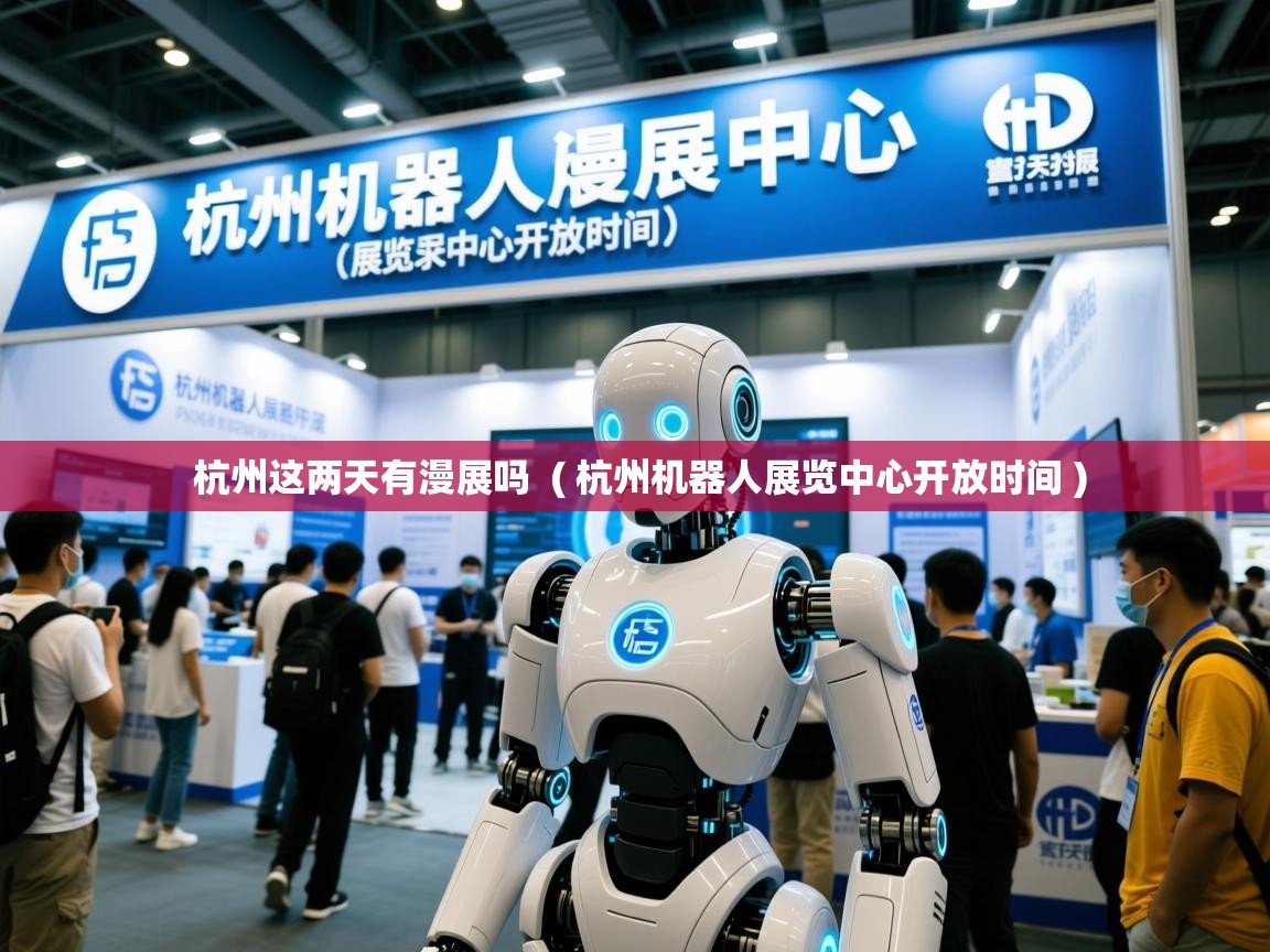  杭州这两天有漫展吗  ( 杭州机器人展览中心开放时间 )