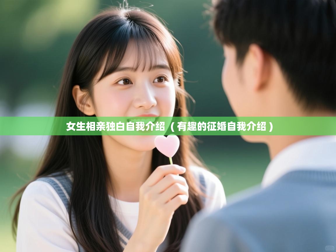  女生相亲独白自我介绍  ( 有趣的征婚自我介绍 )