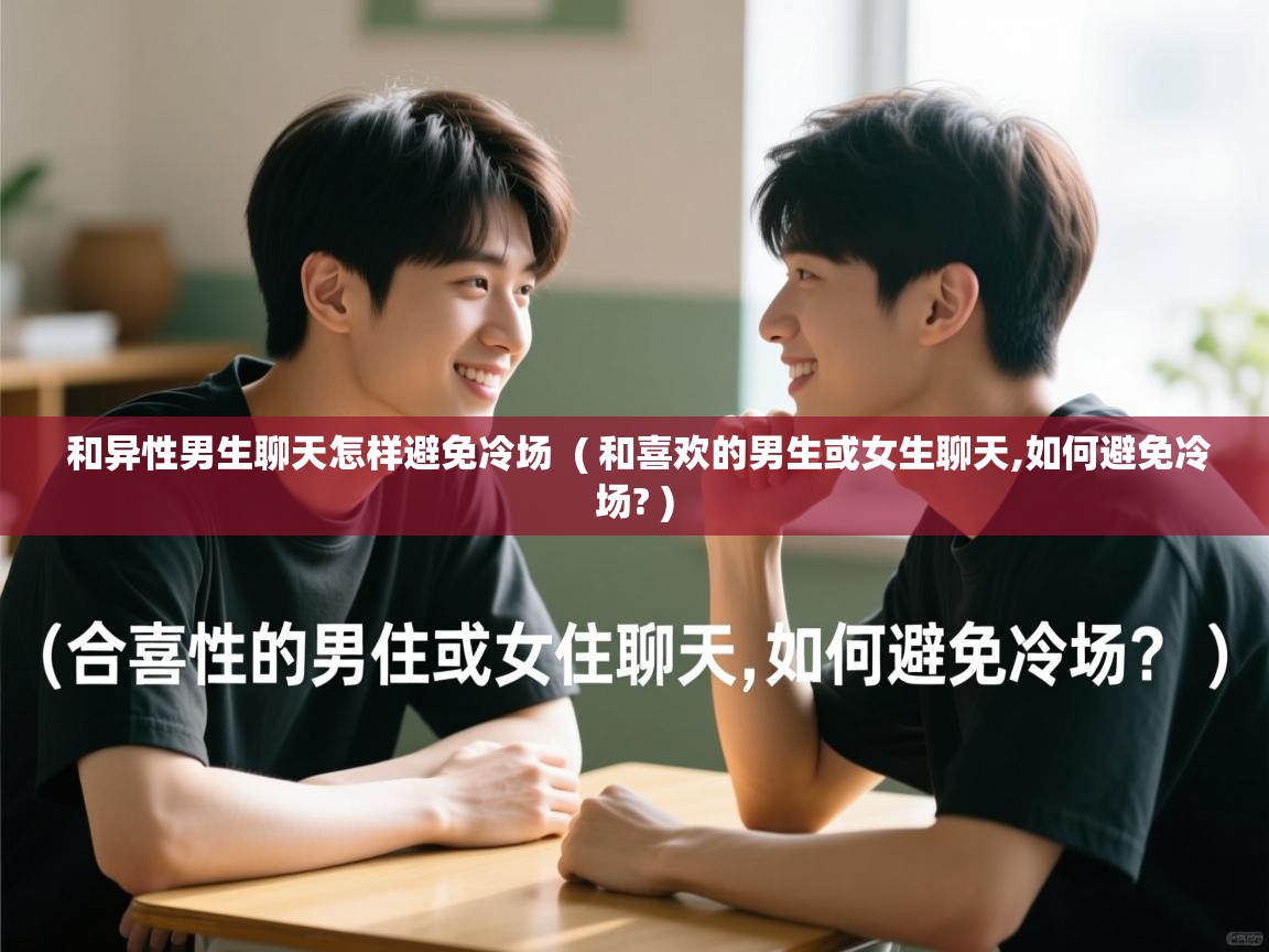  和异性男生聊天怎样避免冷场  ( 和喜欢的男生或女生聊天,如何避免冷场? )
