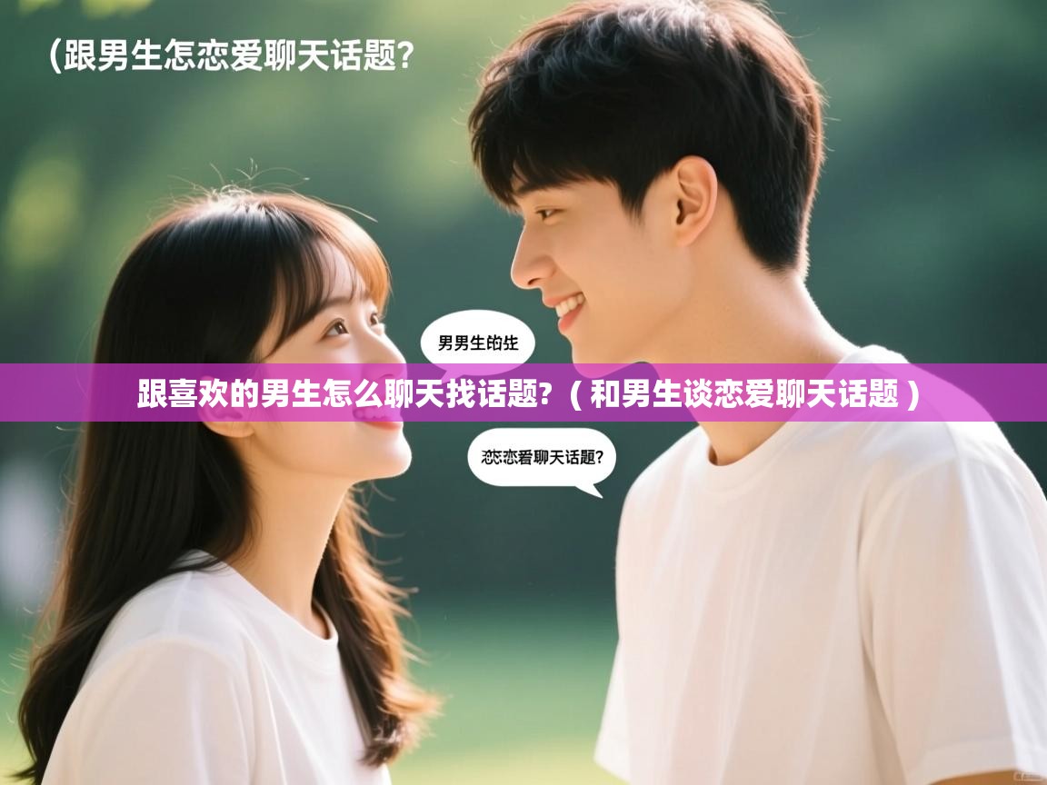  跟喜欢的男生怎么聊天找话题?  ( 和男生谈恋爱聊天话题 )