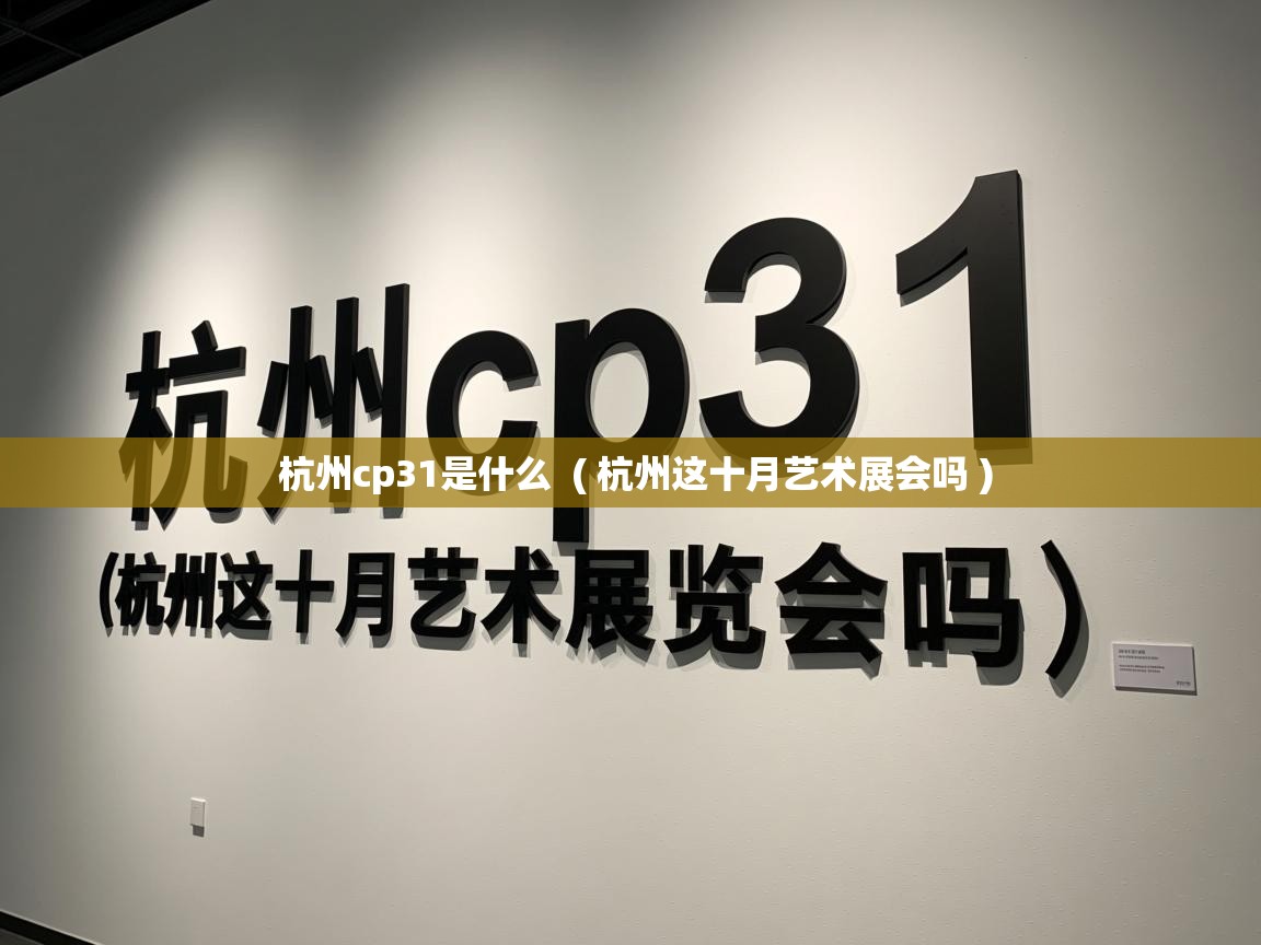  杭州cp31是什么  ( 杭州这十月艺术展会吗 )