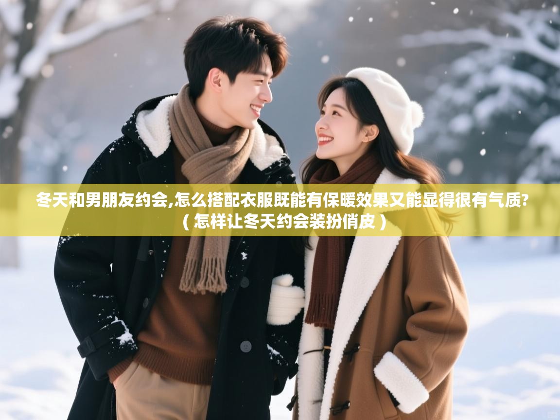  冬天和男朋友约会,怎么搭配衣服既能有保暖效果又能显得很有气质?  ( 怎样让冬天约会装扮俏皮 )