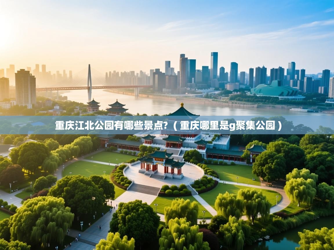  重庆江北公园有哪些景点?  ( 重庆哪里是g聚集公园 )