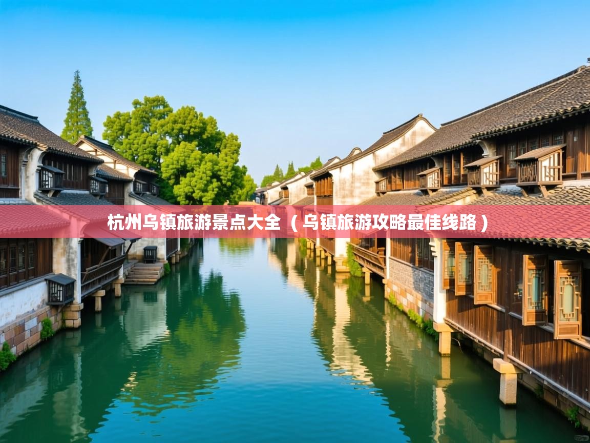  杭州乌镇旅游景点大全  ( 乌镇旅游攻略最佳线路 )