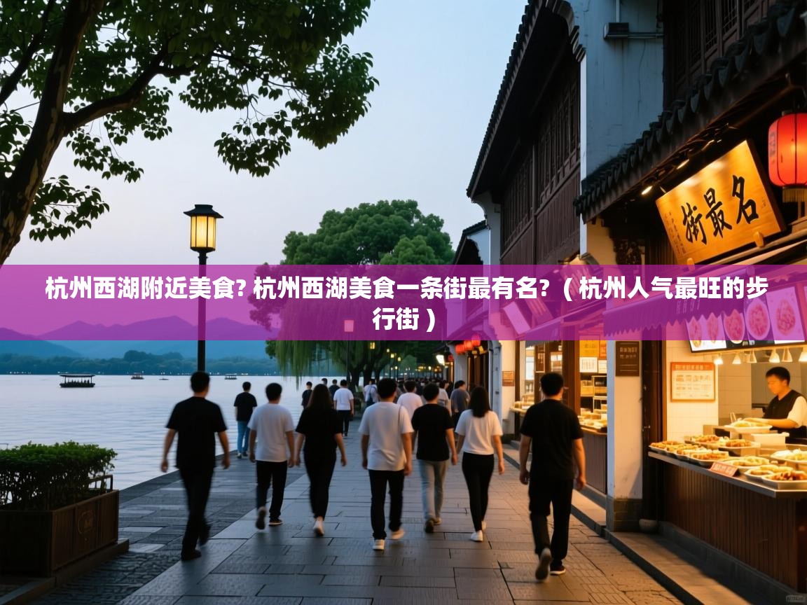 杭州西湖附近美食? 杭州西湖美食一条街最有名? ( 杭州人气最旺的步行街 ) 杭州西湖附近美食? 杭州西湖美食一条街最有名? ( 杭州人气最旺的步行街 )