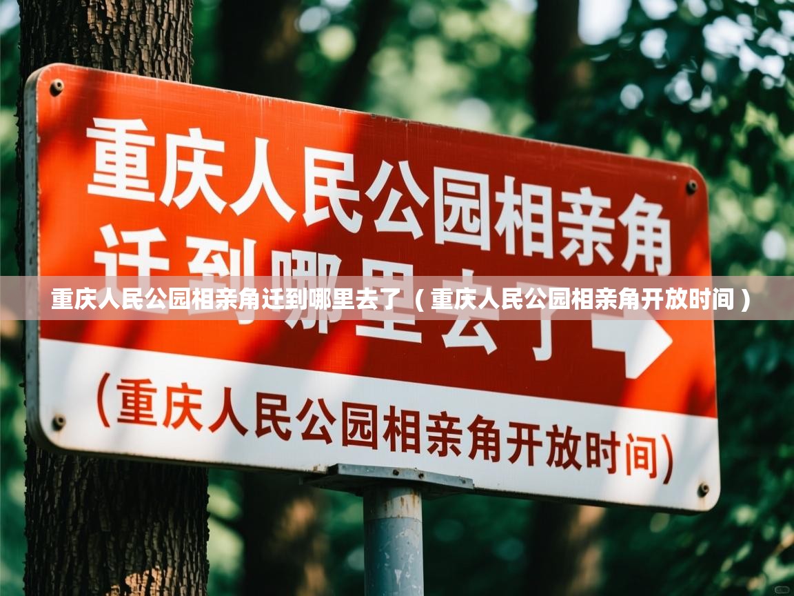  重庆人民公园相亲角迁到哪里去了  ( 重庆人民公园相亲角开放时间 )