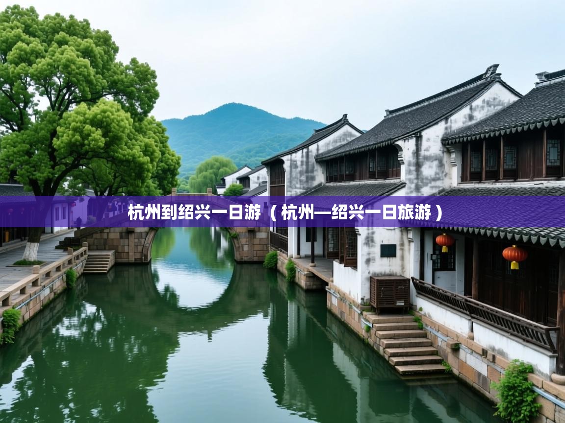  杭州到绍兴一日游  ( 杭州—绍兴一日旅游 )