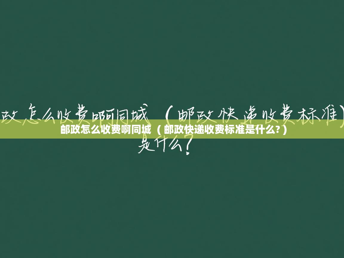 邮政怎么收费啊同城 ( 邮政快递收费标准是什么? ) 邮政怎么收费啊同城 ( 邮政快递收费标准是什么? )