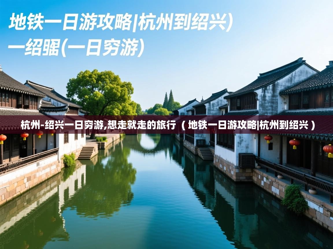 杭州-绍兴一日穷游,想走就走的旅行 ( 地铁一日游攻略|杭州到绍兴 ) 杭州-绍兴一日穷游,想走就走的旅行 ( 地铁一日游攻略|杭州到绍兴 )