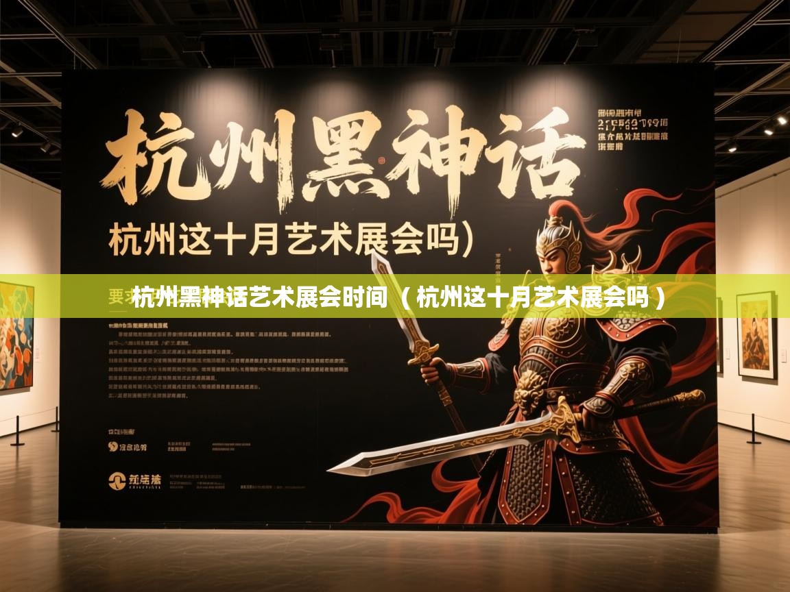 杭州黑神话艺术展会时间 ( 杭州这十月艺术展会吗 ) 杭州黑神话艺术展会时间 ( 杭州这十月艺术展会吗 )