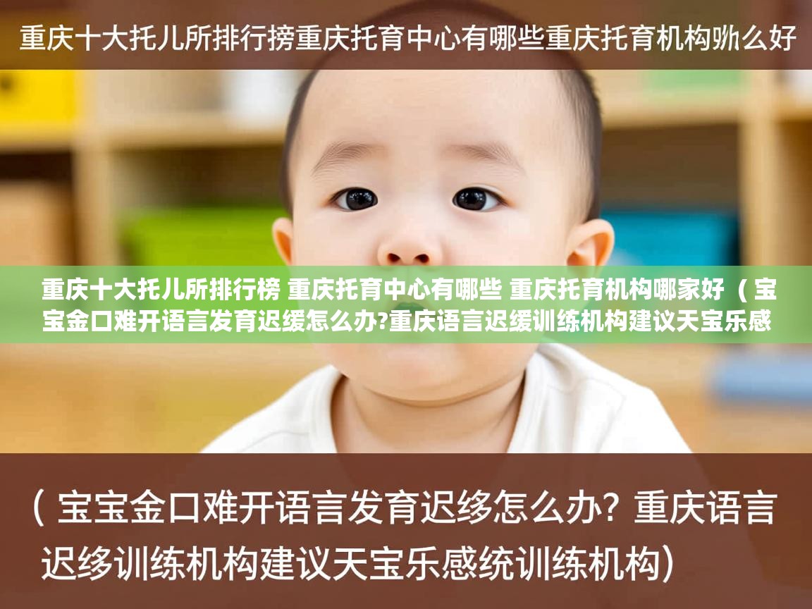  重庆十大托儿所排行榜 重庆托育中心有哪些 重庆托育机构哪家好  ( 宝宝金口难开语言发育迟缓怎么办?重庆语言迟缓训练机构建议天宝乐感统训练机构 )