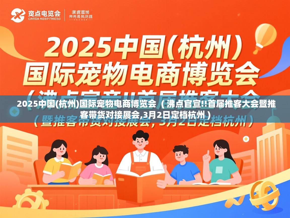  2025中国(杭州)国际宠物电商博览会  ( 沸点官宣!!首届推客大会暨推客带货对接展会,3月2日定档杭州 )