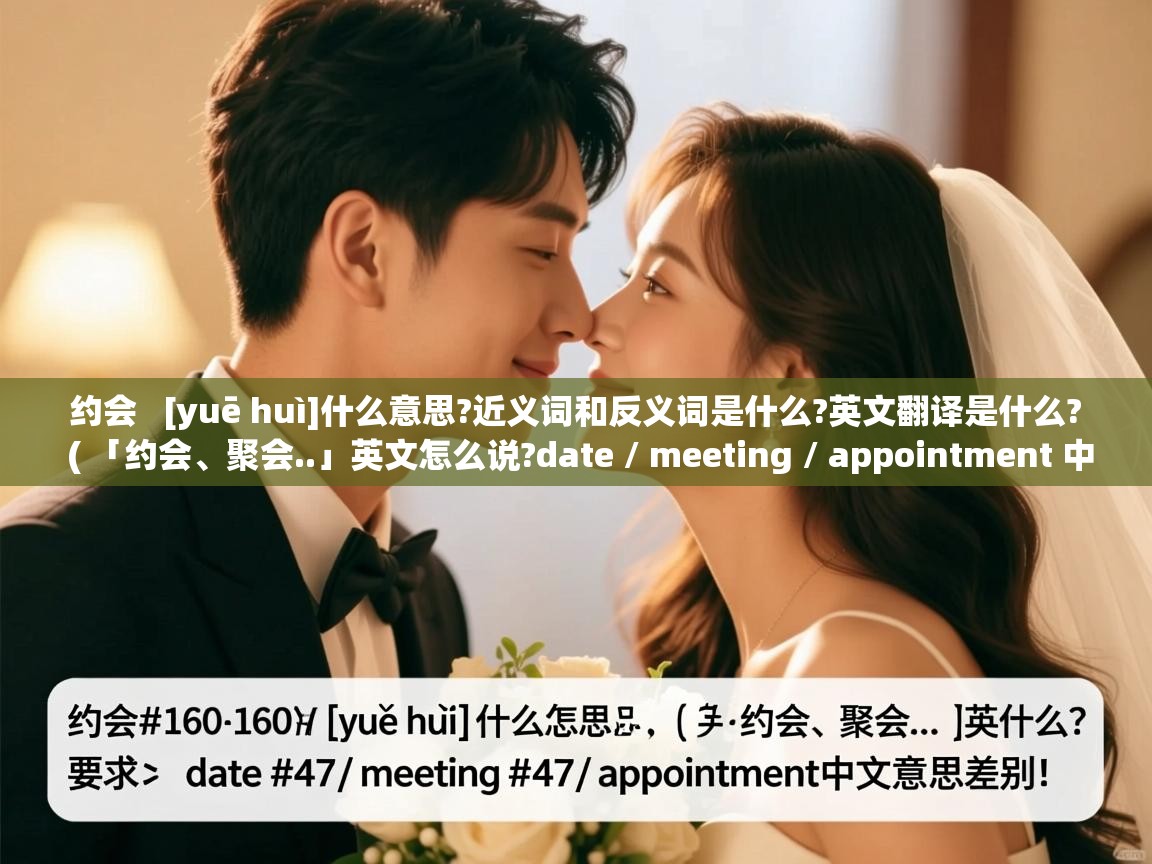  约会   [yuē huì]什么意思?近义词和反义词是什么?英文翻译是什么?  ( 「约会、聚会..」英文怎么说?date / meeting / appointment 中文意思差别! )