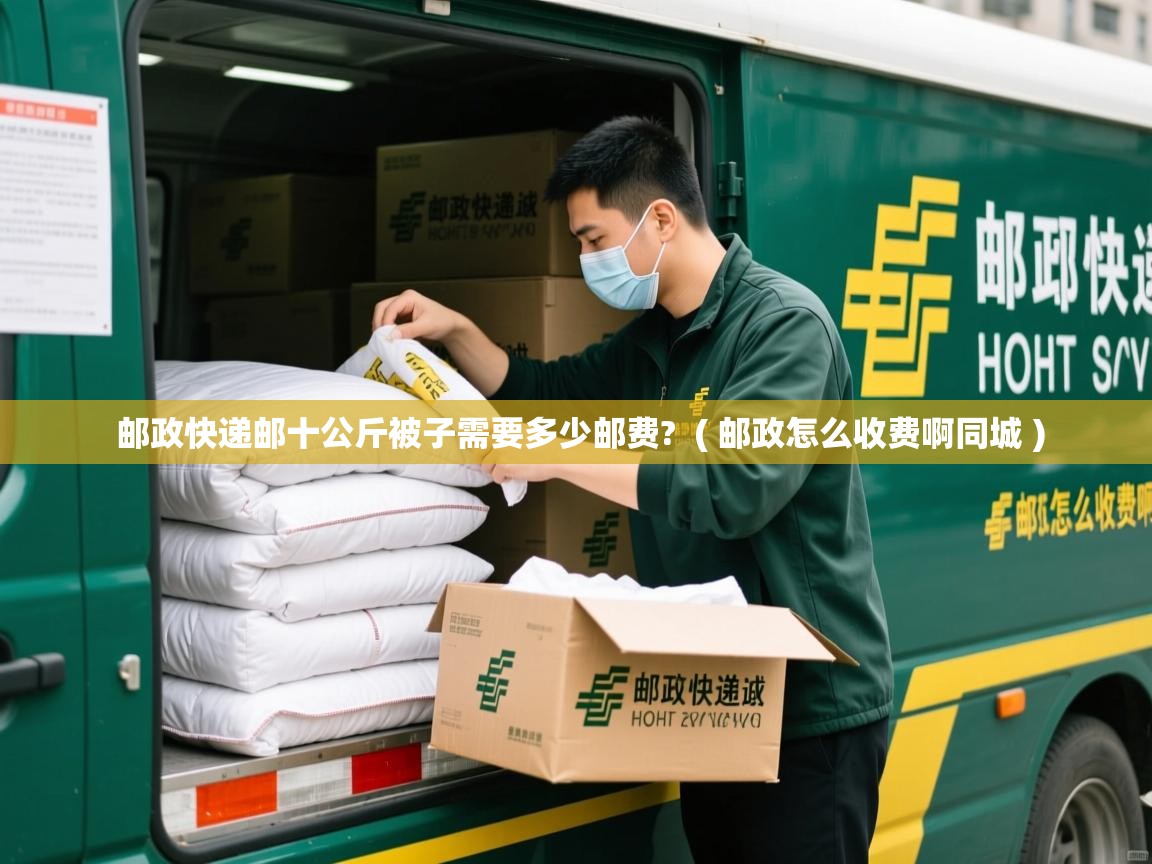  邮政快递邮十公斤被子需要多少邮费?  ( 邮政怎么收费啊同城 )