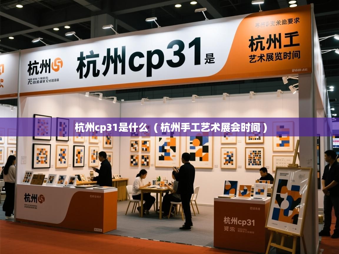  杭州cp31是什么  ( 杭州手工艺术展会时间 )