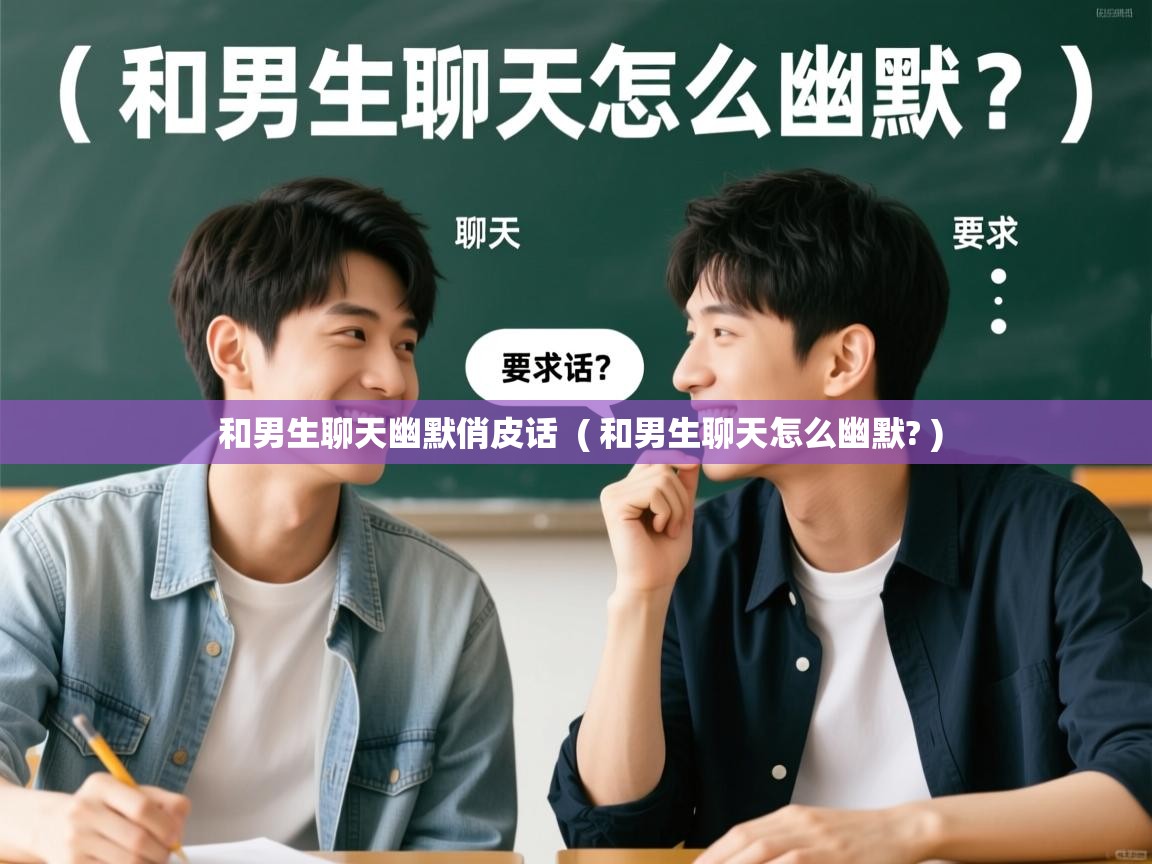 和男生聊天幽默俏皮话 ( 和男生聊天怎么幽默? ) 和男生聊天幽默俏皮话 ( 和男生聊天怎么幽默? )