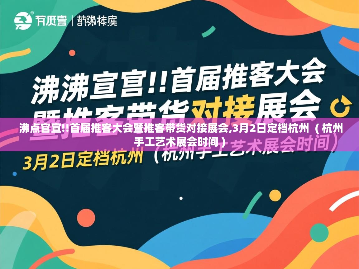 沸点官宣!!首届推客大会暨推客带货对接展会,3月2日定档杭州 ( 杭州手工艺术展会时间 ) 沸点官宣!!首届推客大会暨推客带货对接展会,3月2日定档杭州 ( 杭州手工艺术展会时间 )