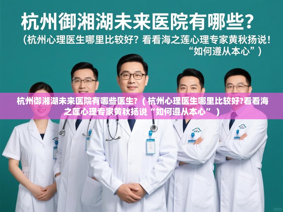  杭州御湘湖未来医院有哪些医生?  ( 杭州心理医生哪里比较好?看看海之莲心理专家黄秋扬说“如何遵从本心” )