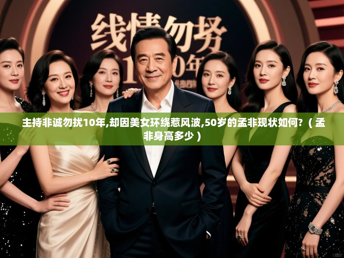  主持非诚勿扰10年,却因美女环绕惹风波,50岁的孟非现状如何?  ( 孟非身高多少 )