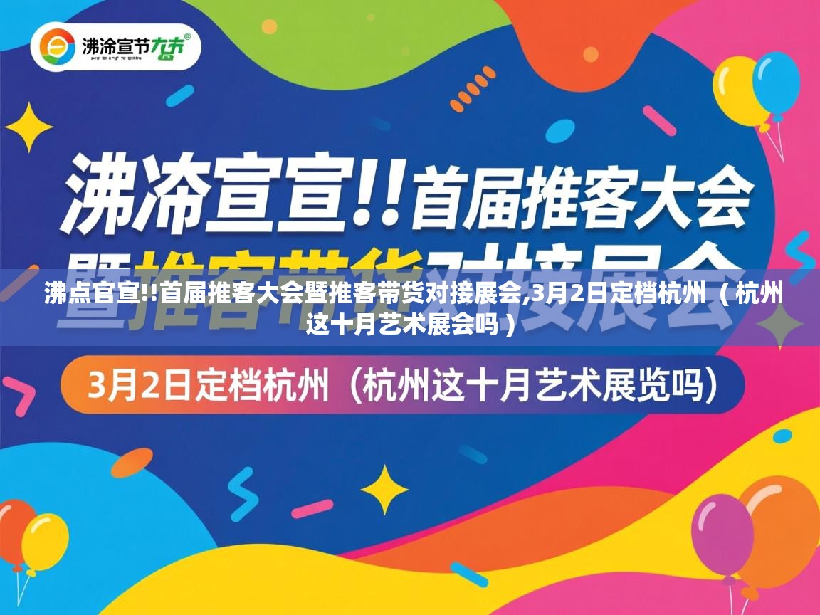 沸点官宣!!首届推客大会暨推客带货对接展会,3月2日定档杭州  ( 杭州这十月艺术展会吗 )