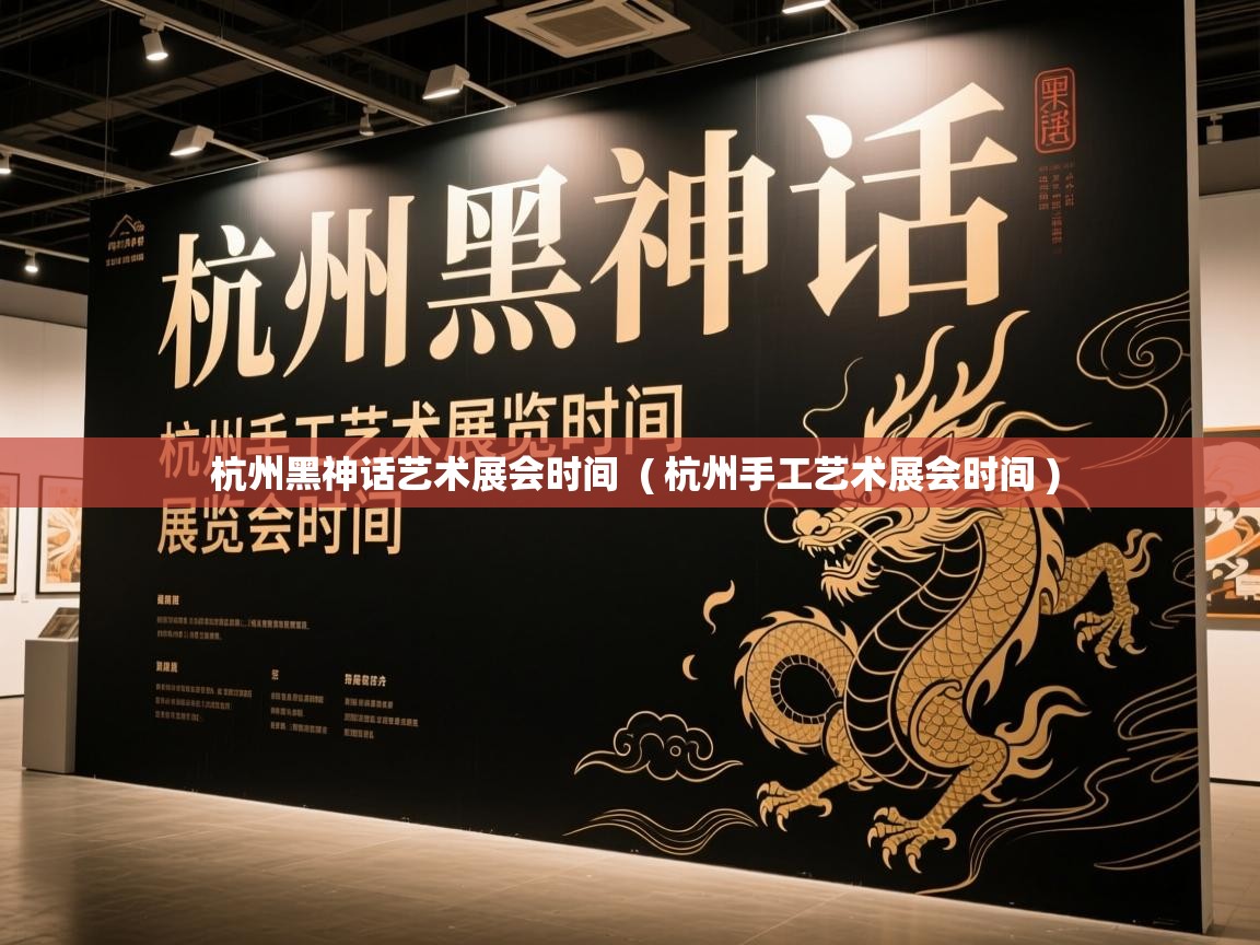  杭州黑神话艺术展会时间  ( 杭州手工艺术展会时间 )