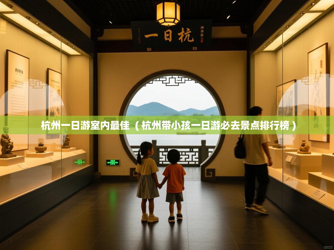 杭州一日游室内最佳 ( 杭州带小孩一日游必去景点排行榜 ) 杭州一日游室内最佳 ( 杭州带小孩一日游必去景点排行榜 )