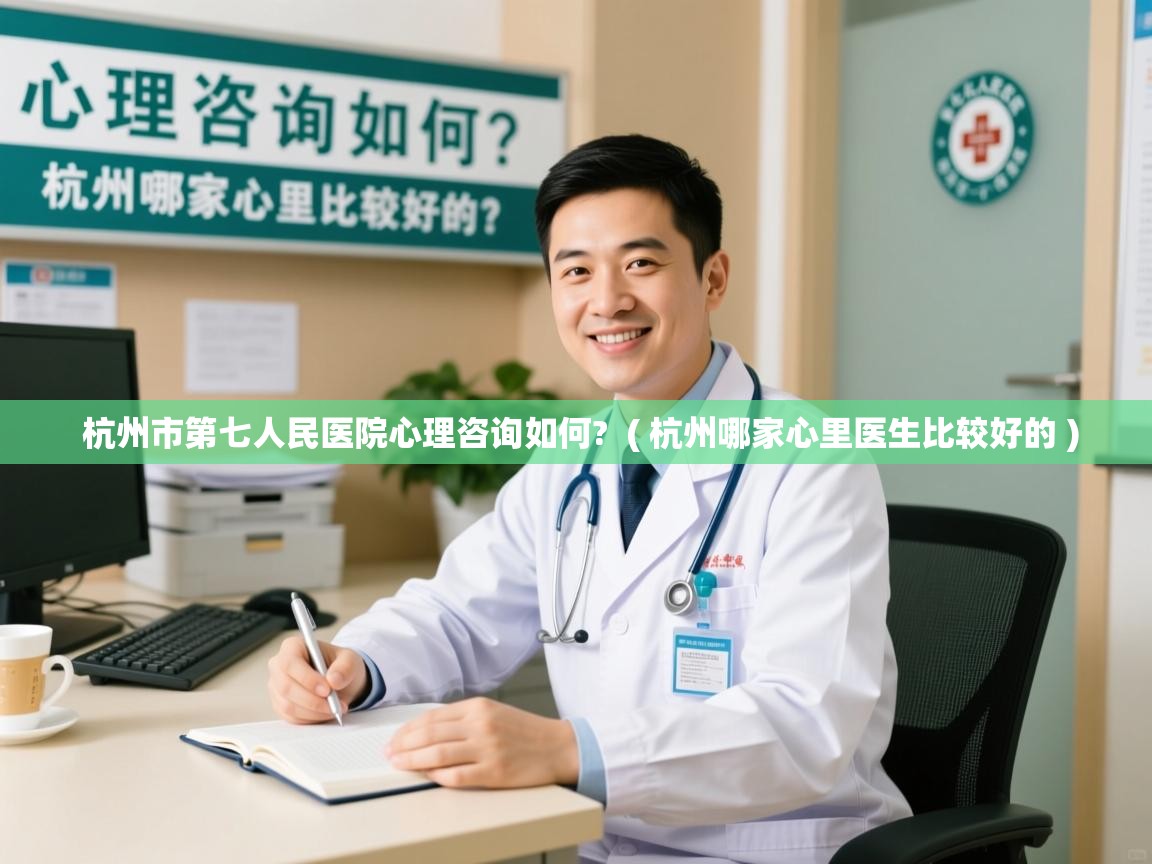 杭州市第七人民医院心理咨询如何? ( 杭州哪家心里医生比较好的 ) 杭州市第七人民医院心理咨询如何? ( 杭州哪家心里医生比较好的 )
