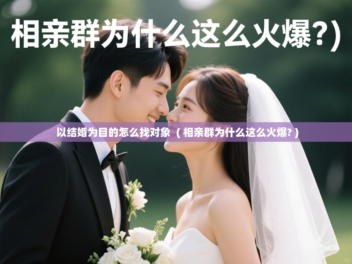  以结婚为目的怎么找对象  ( 相亲群为什么这么火爆? )