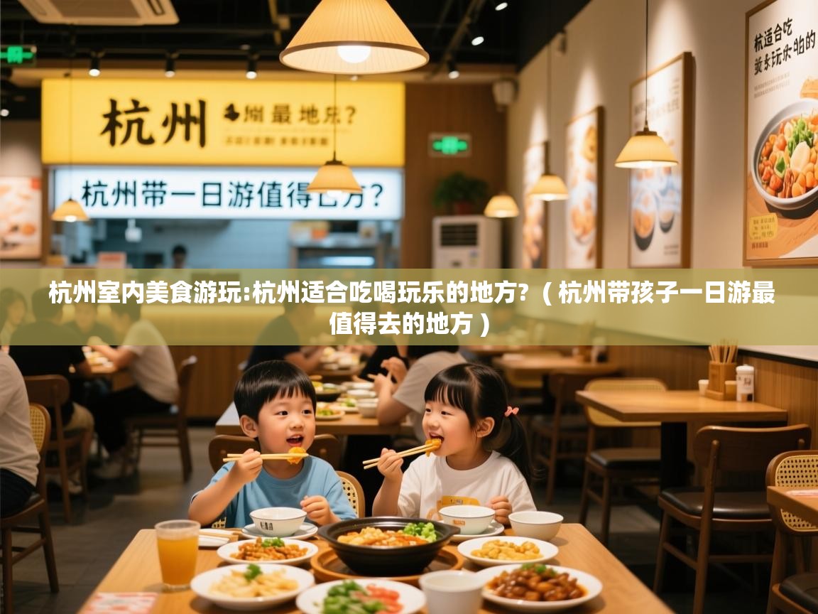  杭州室内美食游玩:杭州适合吃喝玩乐的地方?  ( 杭州带孩子一日游最值得去的地方 )