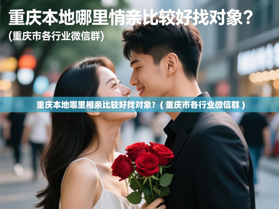  重庆本地哪里相亲比较好找对象?  ( 重庆市各行业微信群 )