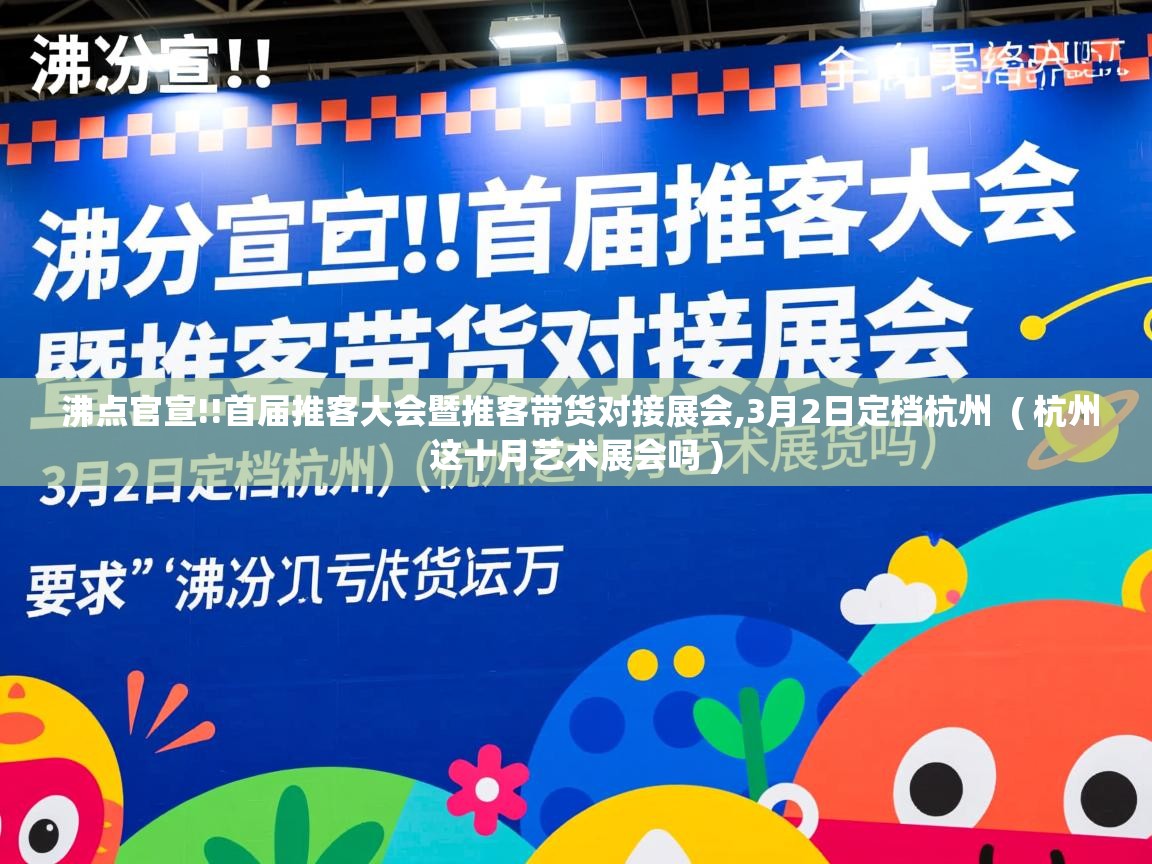  沸点官宣!!首届推客大会暨推客带货对接展会,3月2日定档杭州  ( 杭州这十月艺术展会吗 )