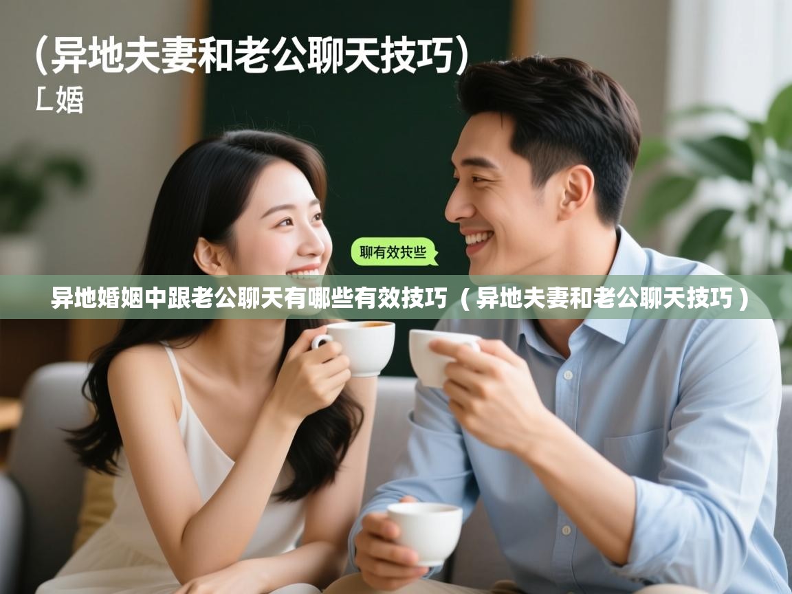  异地婚姻中跟老公聊天有哪些有效技巧  ( 异地夫妻和老公聊天技巧 )