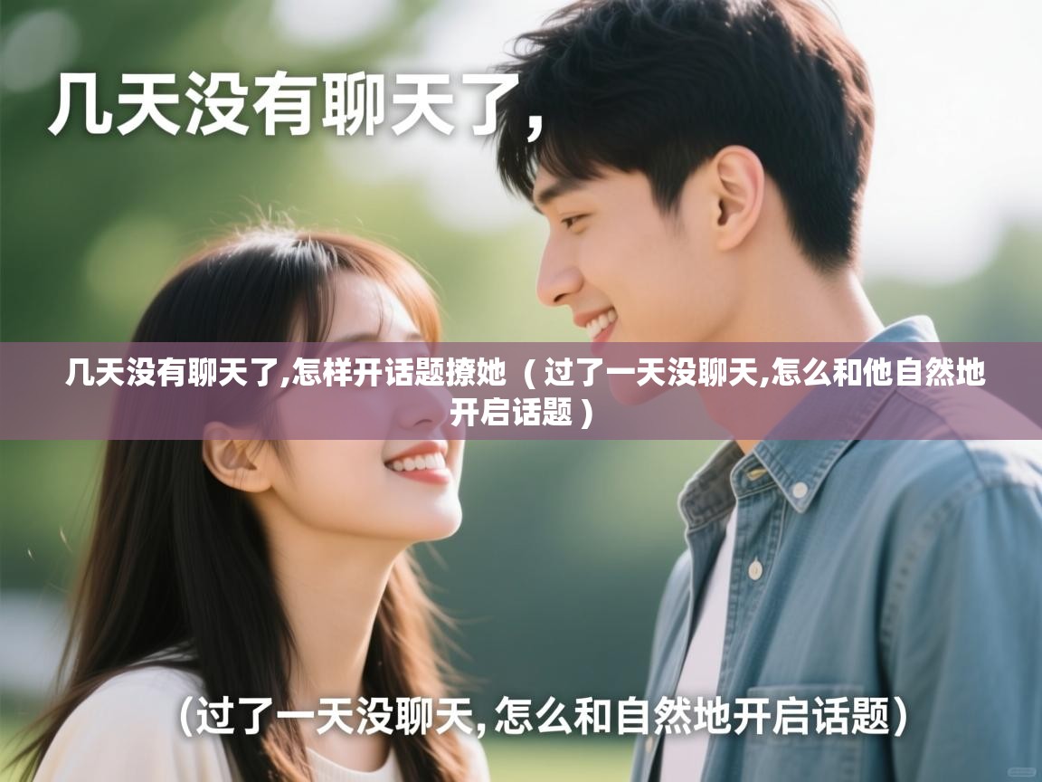  几天没有聊天了,怎样开话题撩她  ( 过了一天没聊天,怎么和他自然地开启话题 )