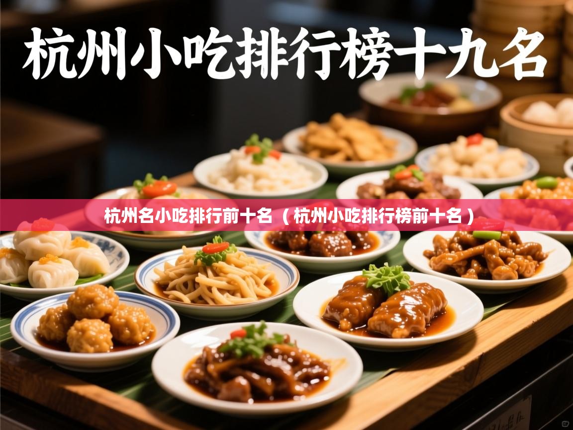 杭州名小吃排行前十名 ( 杭州小吃排行榜前十名 ) 杭州名小吃排行前十名 ( 杭州小吃排行榜前十名 )