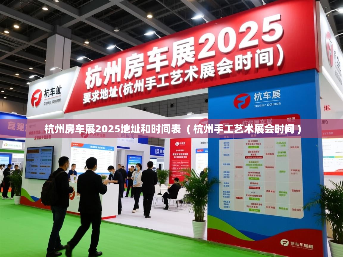  杭州房车展2025地址和时间表  ( 杭州手工艺术展会时间 )