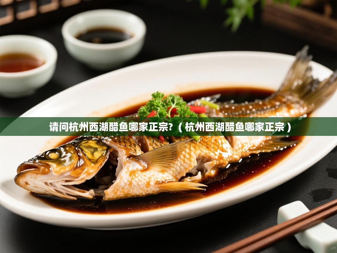 请问杭州西湖醋鱼哪家正宗? ( 杭州西湖醋鱼哪家正宗 ) 请问杭州西湖醋鱼哪家正宗? ( 杭州西湖醋鱼哪家正宗 )